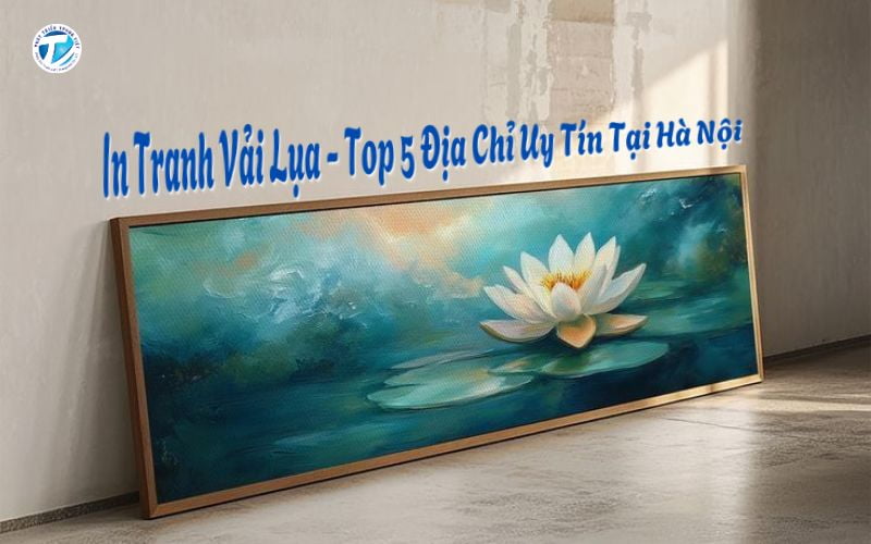 In Tranh Vải Lụa - Top 5 Địa Chỉ Uy Tín Tại Hà Nội